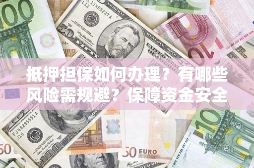 北京抵押担保如何办理？有哪些风险需规避？保障资金安全