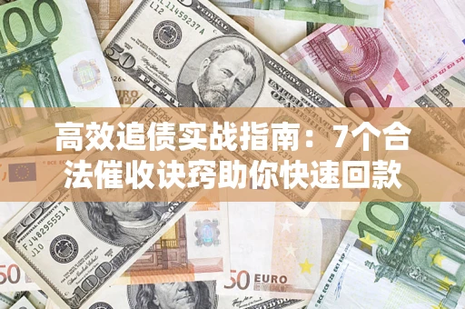 北京高效追债实战指南：7个合法催收诀窍助你快速回款