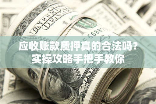 北京应收账款质押真的合法吗？实操攻略手把手教你