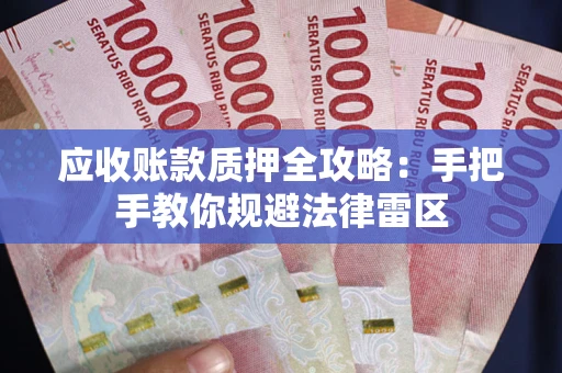 北京应收账款质押全攻略：手把手教你规避法律雷区