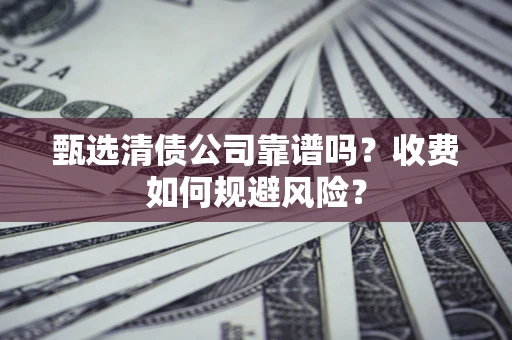 北京甄选清债公司靠谱吗？收费如何规避风险？