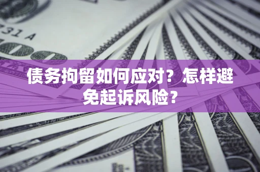 北京债务拘留如何应对？怎样避免起诉风险？