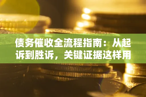 北京债务催收全流程指南：从起诉到胜诉，关键证据这样用