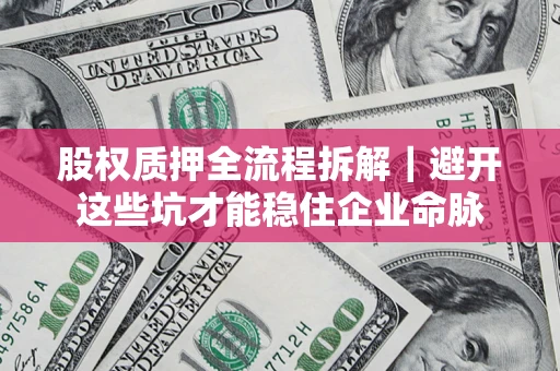 北京股权质押全流程拆解｜避开这些坑才能稳住企业命脉