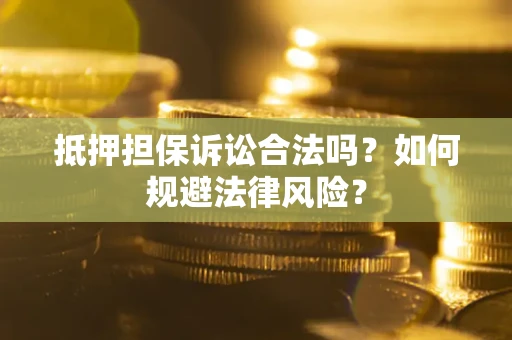 北京抵押担保诉讼合法吗？如何规避法律风险？
