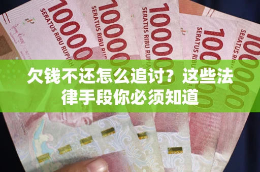北京欠钱不还怎么追讨？这些法律手段你必须知道