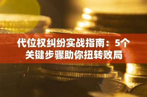 北京代位权纠纷实战指南：5个关键步骤助你扭转败局