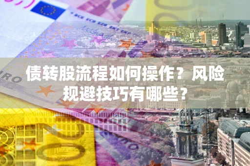 北京债转股流程如何操作？风险规避技巧有哪些？