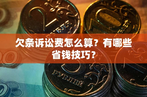 北京欠条诉讼费怎么算？有哪些省钱技巧？