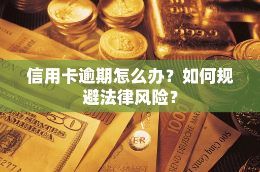 北京信用卡逾期怎么办？如何规避法律风险？