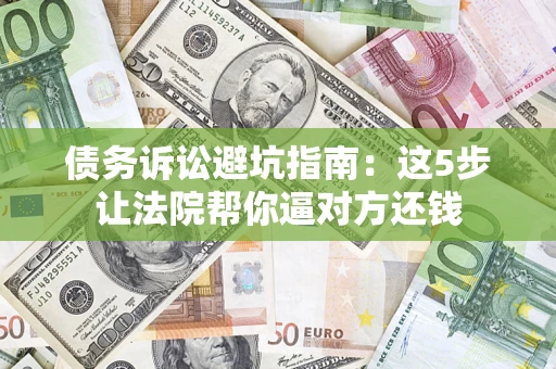 北京债务诉讼避坑指南：这5步让法院帮你逼对方还钱
