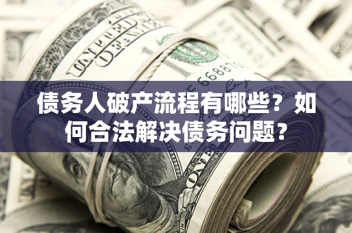 北京债务人破产流程有哪些？如何合法解决债务问题？