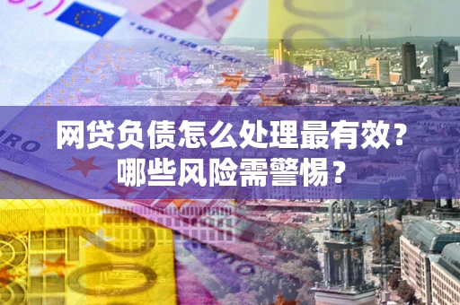 北京网贷负债怎么处理最有效？哪些风险需警惕？
