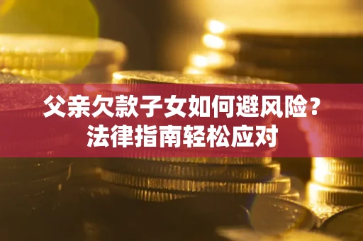 北京父亲欠款子女如何避风险？法律指南轻松应对