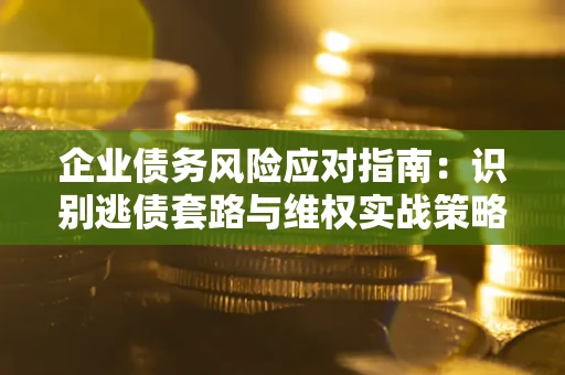北京企业债务风险应对指南：识别逃债套路与维权实战策略