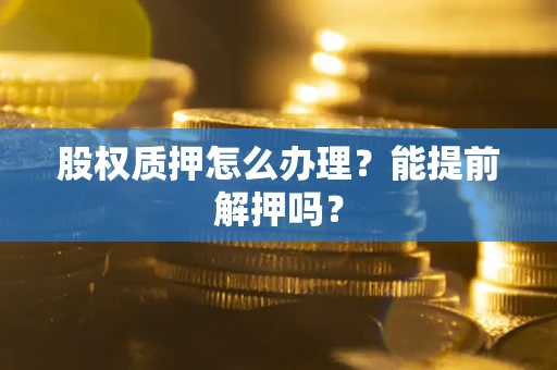 北京股权质押怎么办理？能提前解押吗？