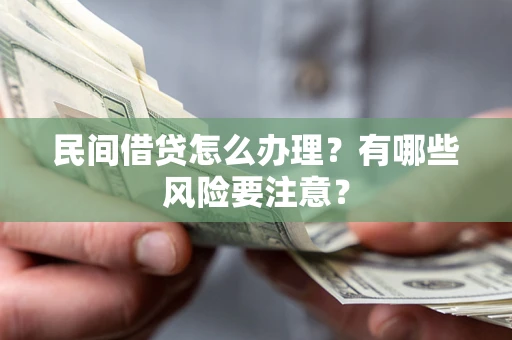 北京民间借贷怎么办理？有哪些风险要注意？