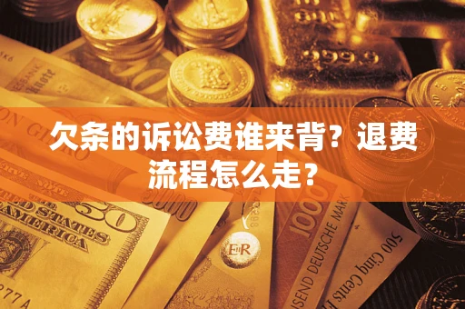 北京欠条的诉讼费谁来背？退费流程怎么走？