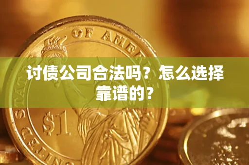 北京讨债公司合法吗？怎么选择靠谱的？