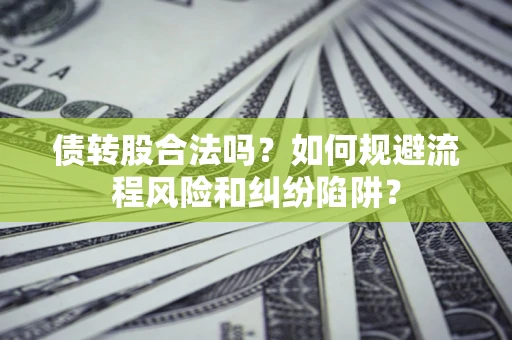 北京债转股合法吗？如何规避流程风险和纠纷陷阱？