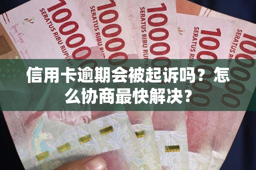 北京信用卡逾期会被起诉吗？怎么协商最快解决？