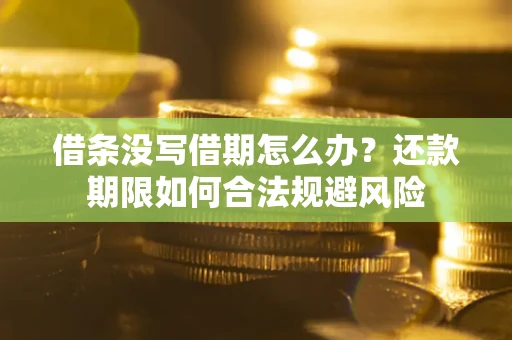 北京借条没写借期怎么办？还款期限如何合法规避风险