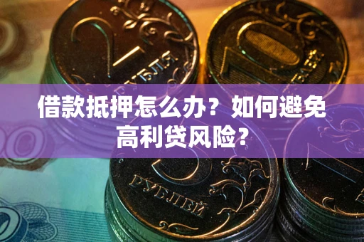 北京借款抵押怎么办？如何避免高利贷风险？