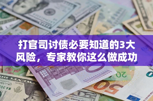 北京打官司讨债必要知道的3大风险，专家教你这么做成功率飙升