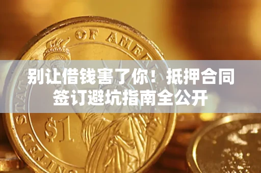 北京别让借钱害了你！抵押合同签订避坑指南全公开