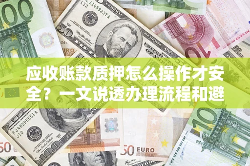 北京应收账款质押怎么操作才安全？一文说透办理流程和避险绝招